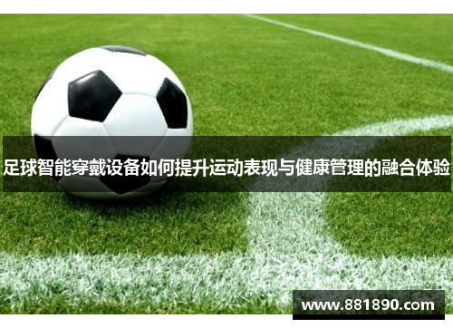 足球智能穿戴设备如何提升运动表现与健康管理的融合体验